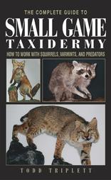 The Complete Guide to Small Game Taxidermy by Todd Triplett (2003, Hardcover)